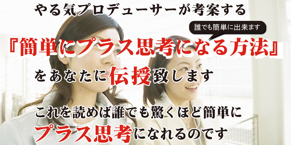 やる気プロデューサーが考案するプラス思考になる方法を伝授します。